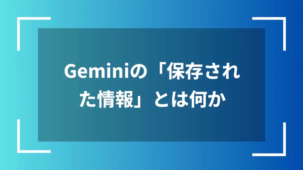 Geminiの「保存された情報」とは何か