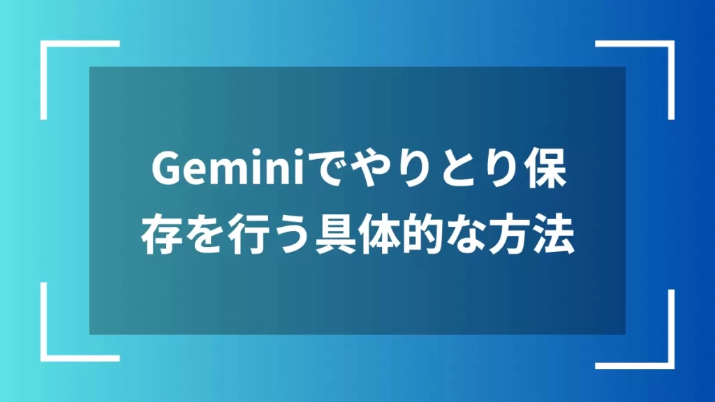 Geminiでやりとり保存を行う具体的な方法