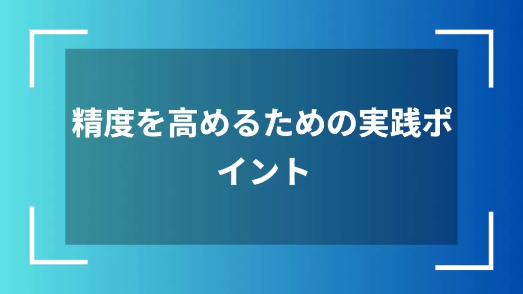 精度を高めるための実践ポイント