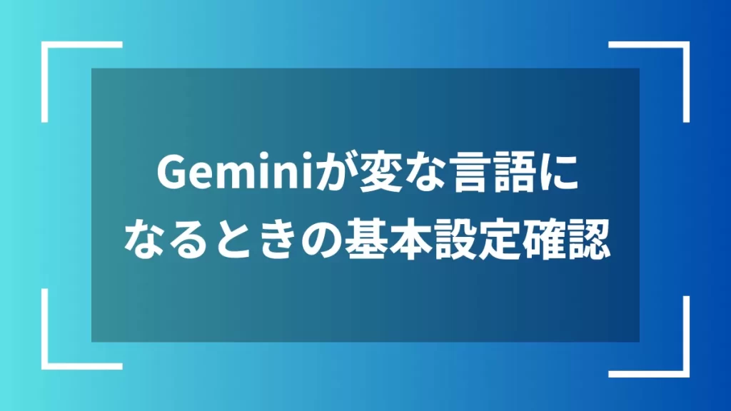 Geminiが変な言語になるときの基本設定確認