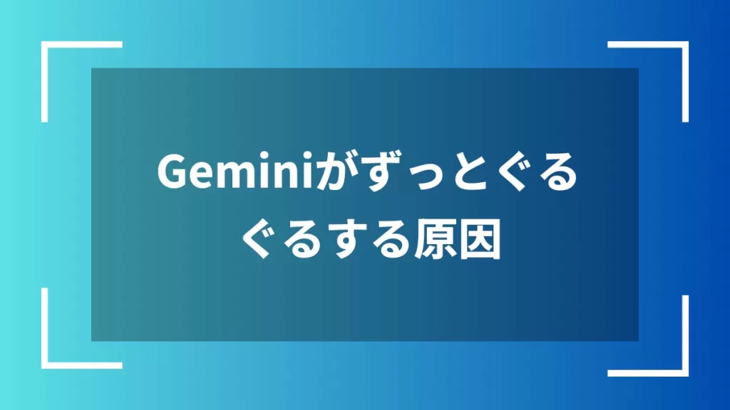Geminiがずっとぐるぐるする原因