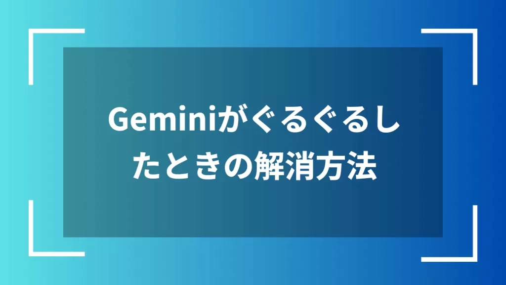 Geminiがぐるぐるしたときの解消方法