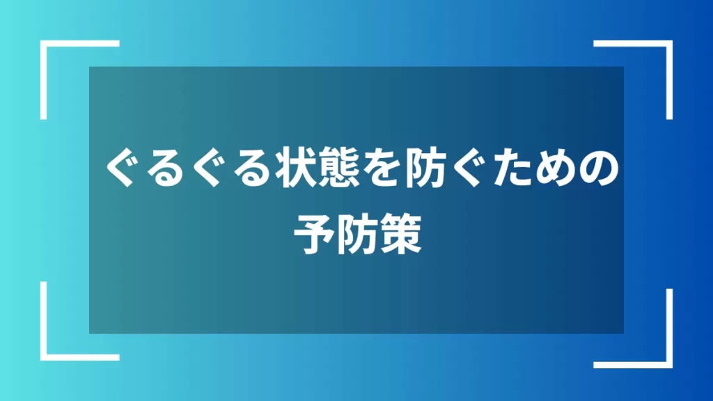 ぐるぐる状態を防ぐための予防策