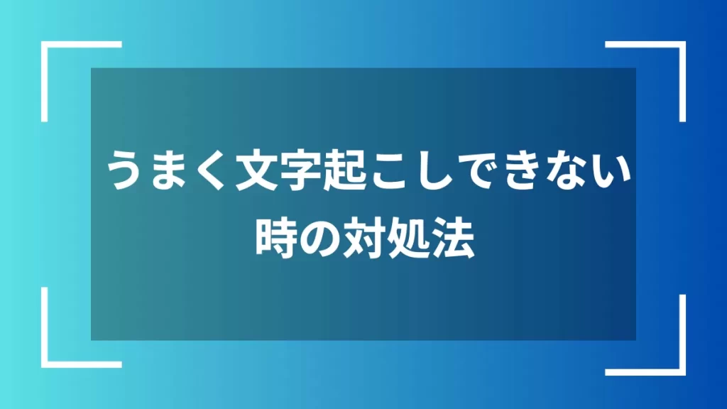 うまく文字起こしできない時の対処法