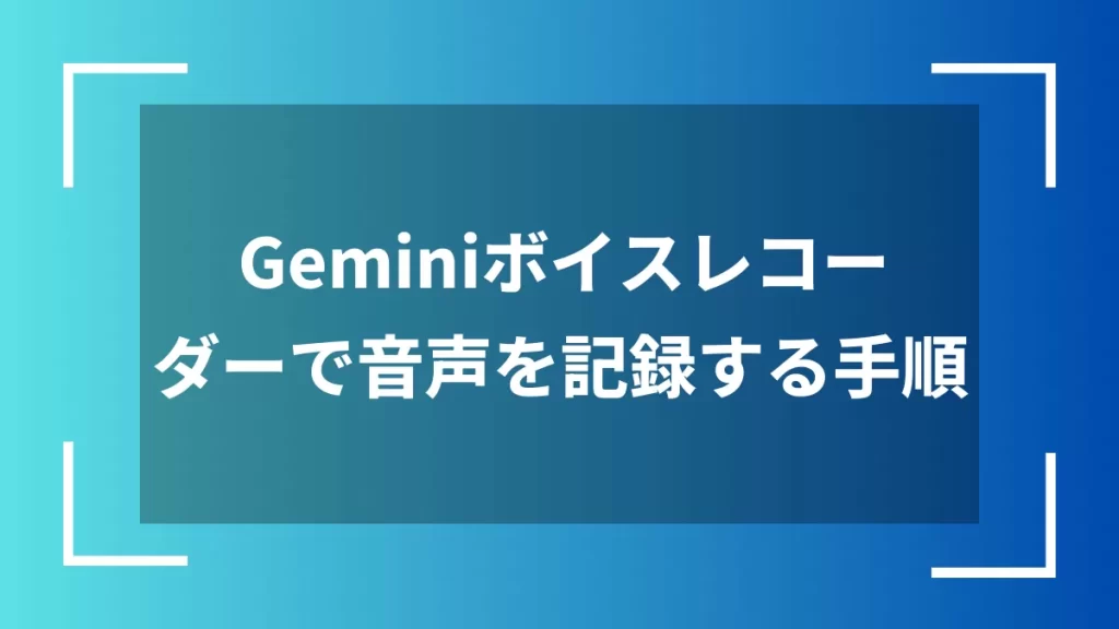 Geminiボイスレコーダーで音声を記録する手順