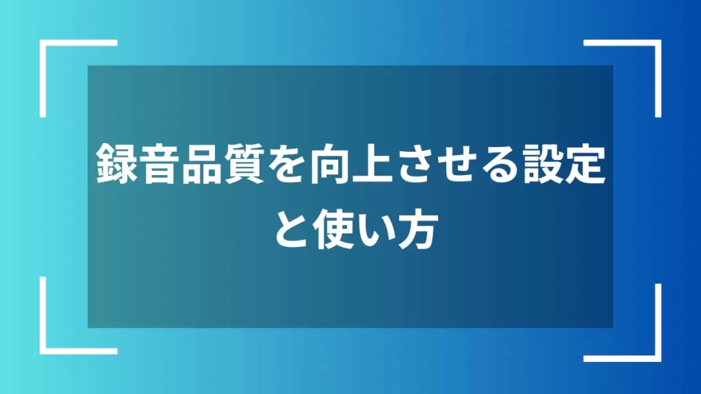 録音品質を向上させる設定と使い方
