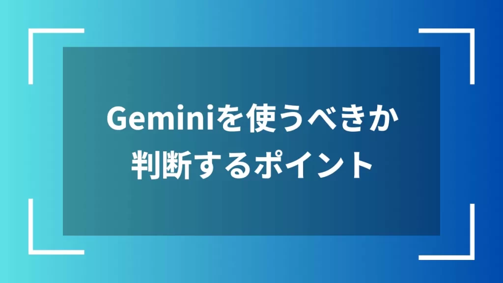 Geminiを使うべきか判断するポイント