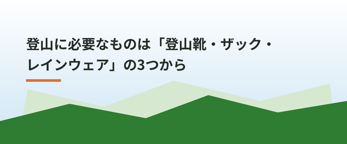 登山に必要なものは「登山靴・ザック・レインウェア」の3つから