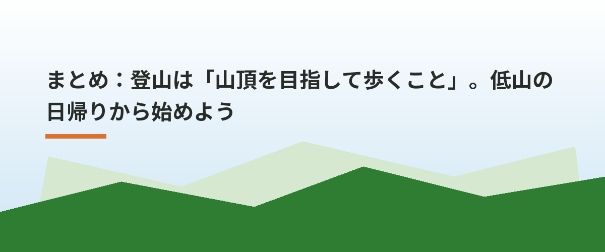 まとめ:登山は「山頂を目指して歩くこと」。低山の日帰りから始めよう