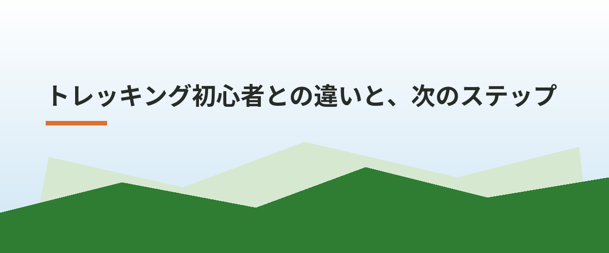 トレッキング初心者との違いと、次のステップ