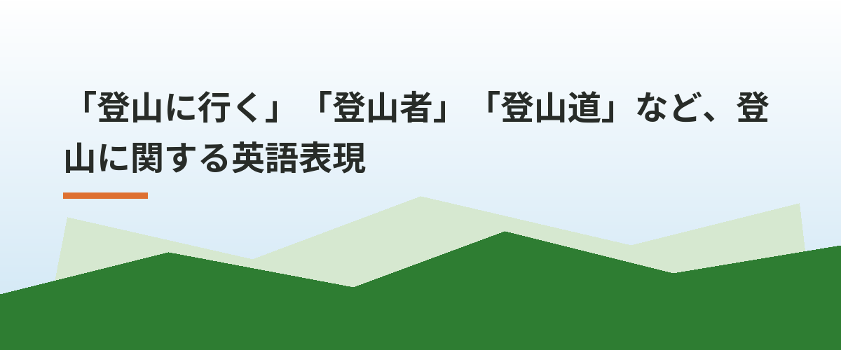 「登山に行く」「登山者」「登山道」など、登山に関する英語表現