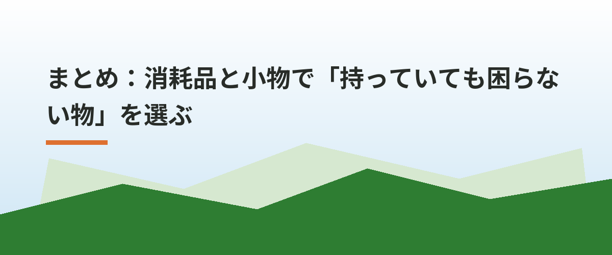 まとめ：消耗品と小物で「持っていても困らない物」を選ぶ