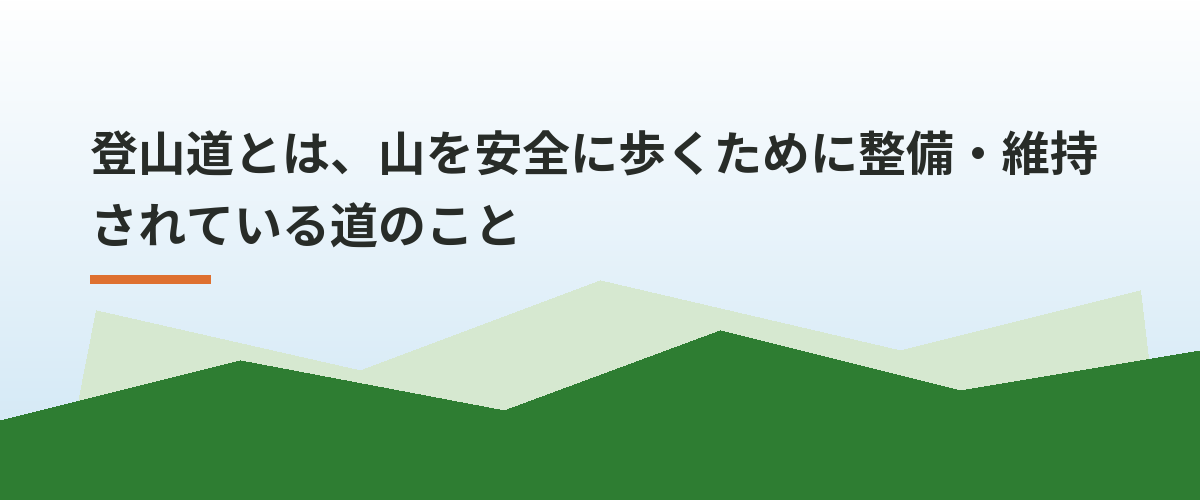 登山道とは、山を安全に歩くために整備・維持されている道のこと