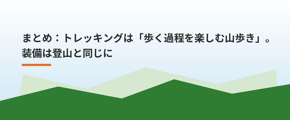 まとめ：トレッキングは「歩く過程を楽しむ山歩き」。装備は登山と同じに