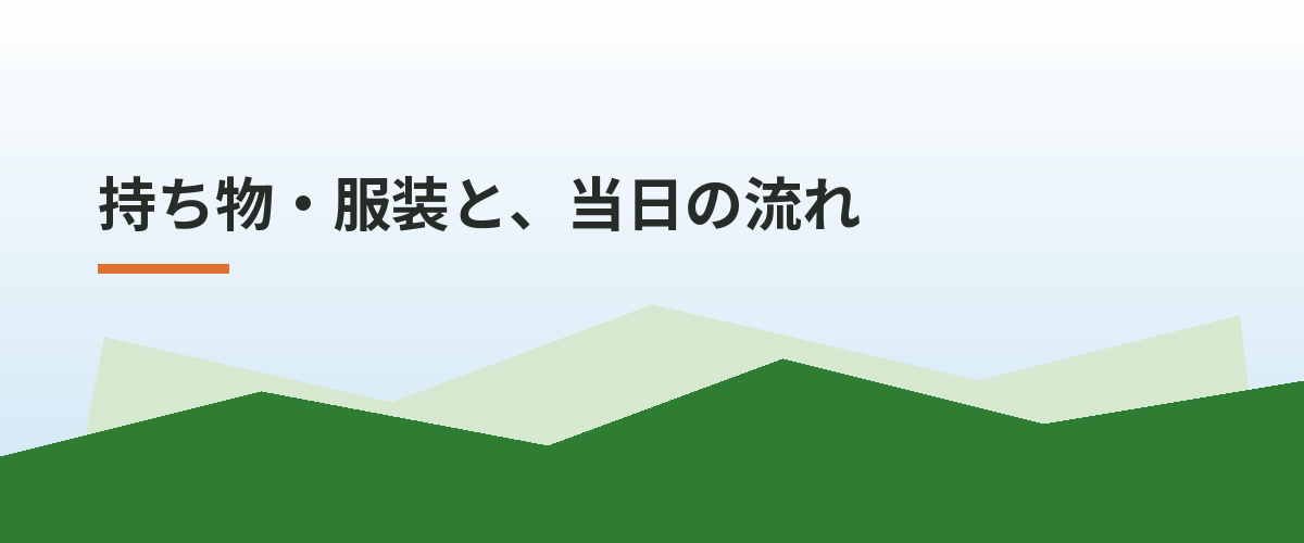 持ち物・服装と、当日の流れ