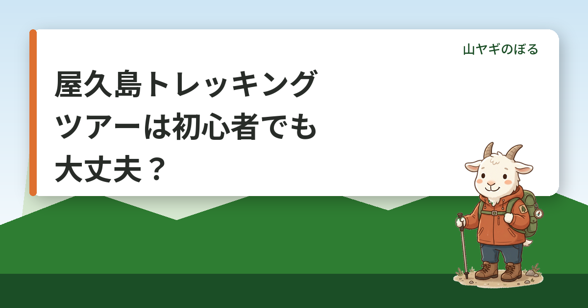 屋久島トレッキングツアーは初心者でも大丈夫？コースの選び方と準備