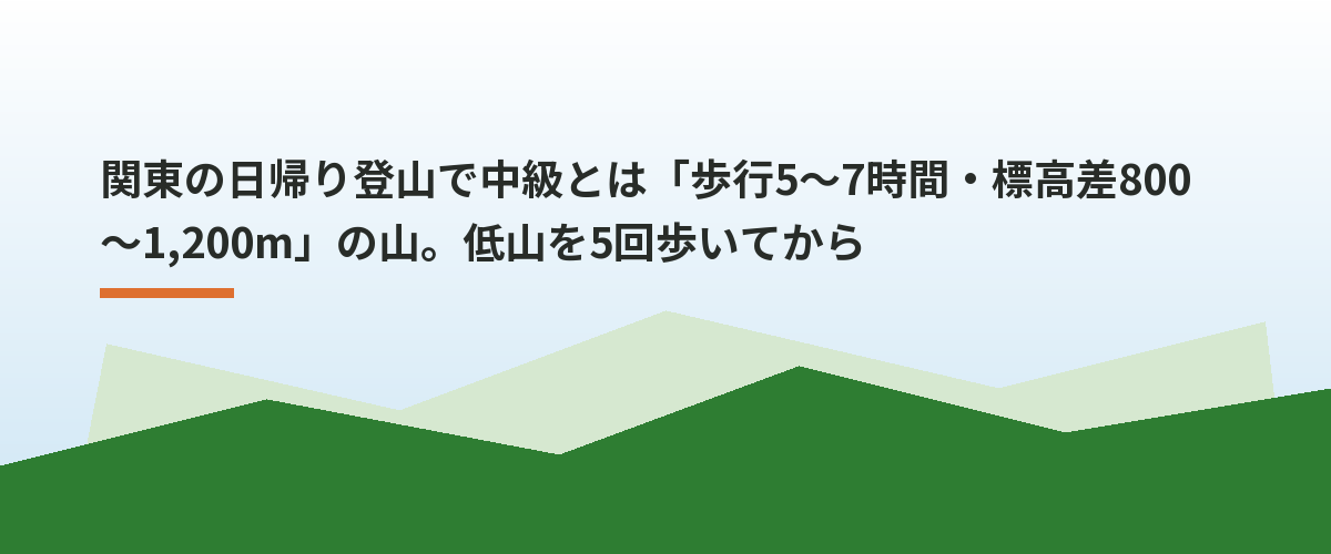 関東の日帰り登山で中級とは「歩行5〜7時間・標高差800〜1,200m」の山。低山を5回歩いてから