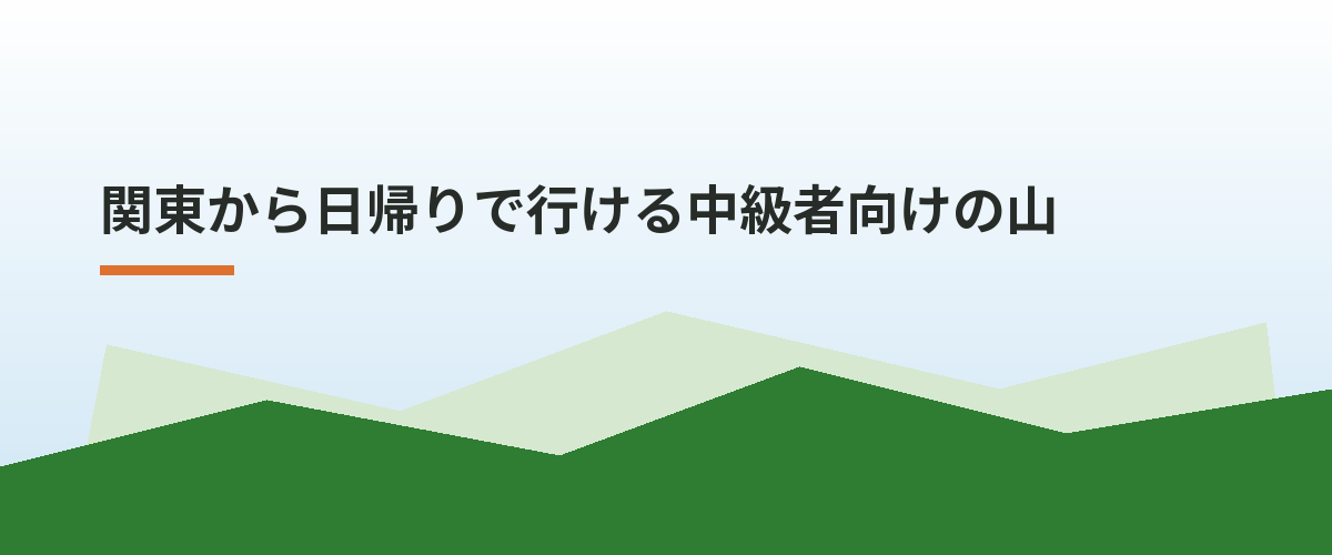 関東から日帰りで行ける中級者向けの山