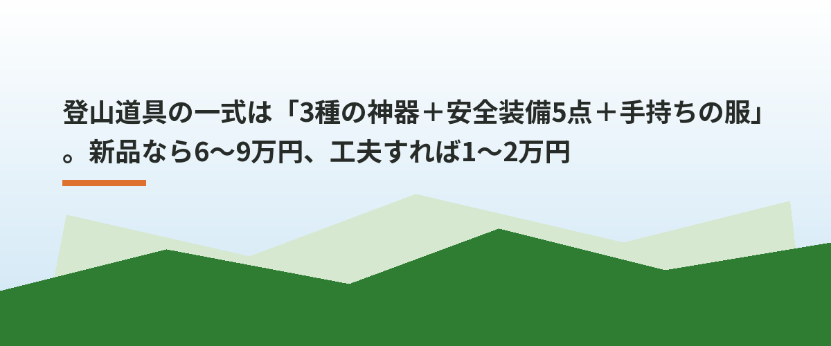 登山道具の一式は「3種の神器＋安全装備5点＋手持ちの服」。新品なら6〜9万円、工夫すれば1〜2万円
