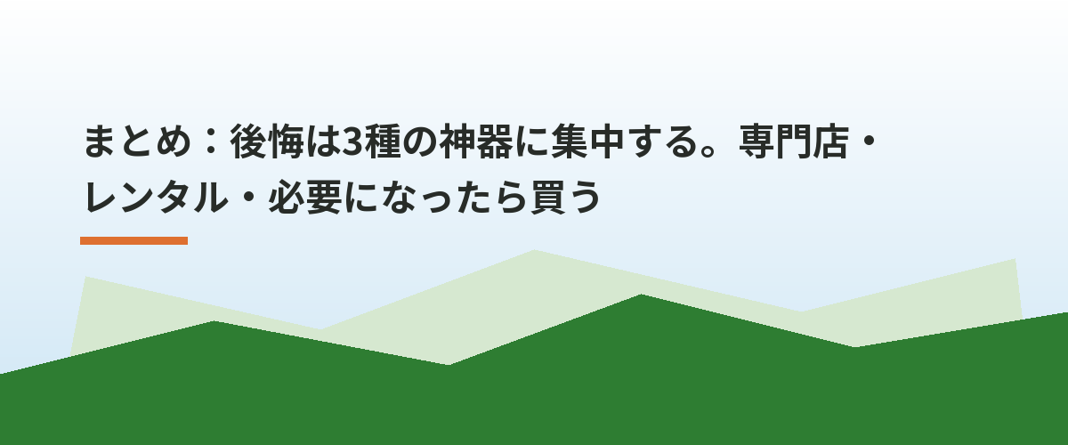 まとめ:後悔は3種の神器に集中する。専門店・レンタル・必要になったら買う