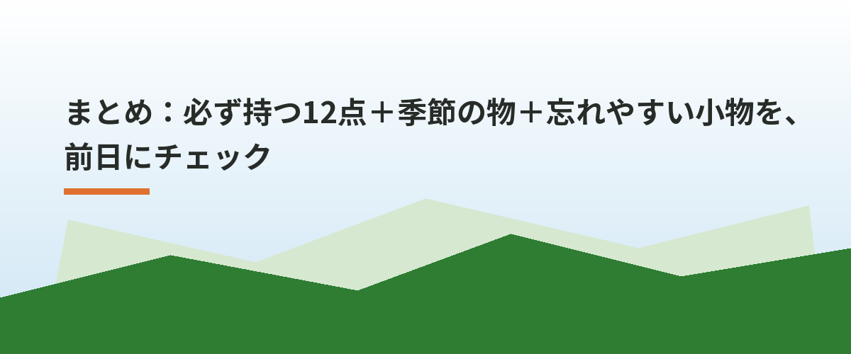 まとめ：必ず持つ12点＋季節の物＋忘れやすい小物を、前日にチェック