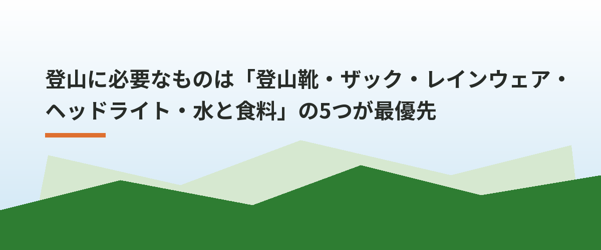 登山に必要なものは「登山靴・ザック・レインウェア・ヘッドライト・水と食料」の5つが最優先