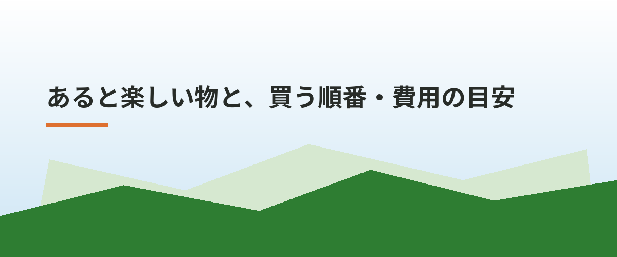 あると楽しい物と、買う順番・費用の目安