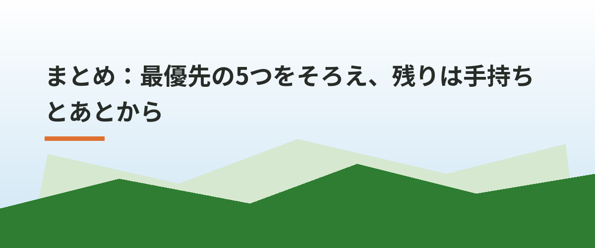 まとめ：最優先の5つをそろえ、残りは手持ちとあとから