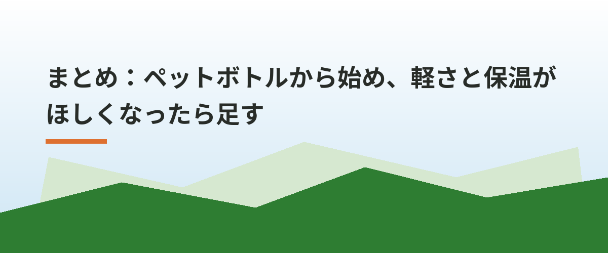 まとめ:ペットボトルから始め、軽さと保温がほしくなったら足す