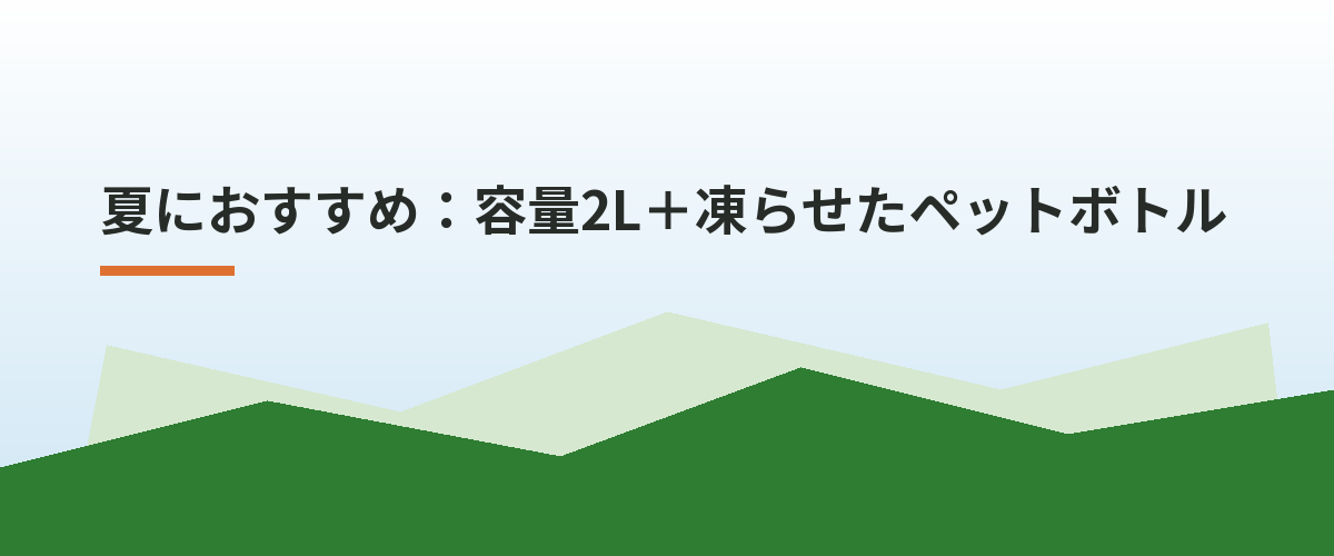 夏におすすめ：容量2L＋凍らせたペットボトル