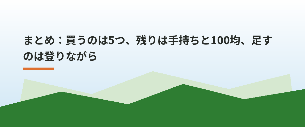 まとめ：買うのは5つ、残りは手持ちと100均、足すのは登りながら