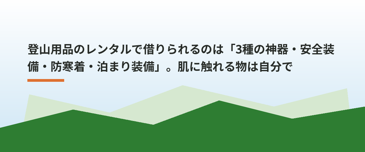 登山用品のレンタルで借りられるのは「3種の神器・安全装備・防寒着・泊まり装備」。肌に触れる物は自分で