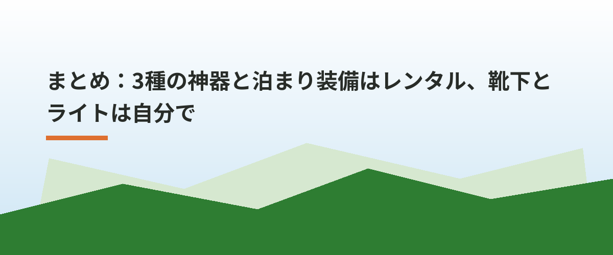 まとめ：3種の神器と泊まり装備はレンタル、靴下とライトは自分で