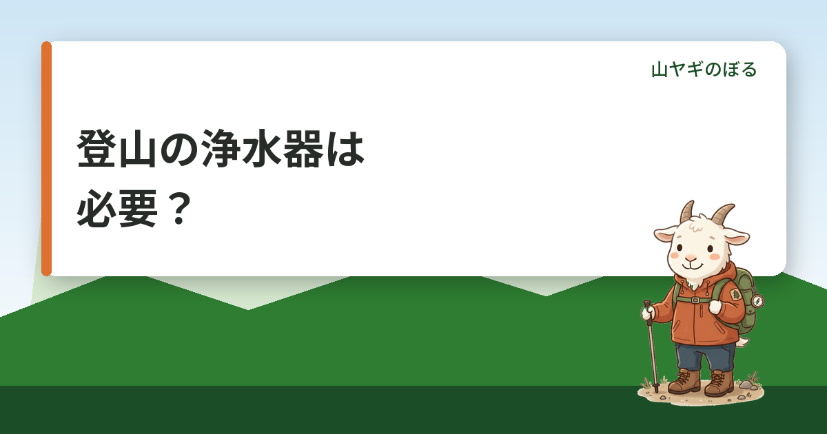 登山の浄水器は必要？沢の水のリスクとソーヤー・カタダインの選び方
