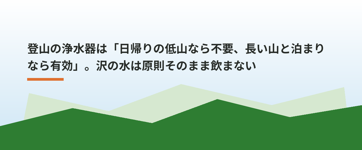 登山の浄水器は「日帰りの低山なら不要、長い山と泊まりなら有効」。沢の水は原則そのまま飲まない