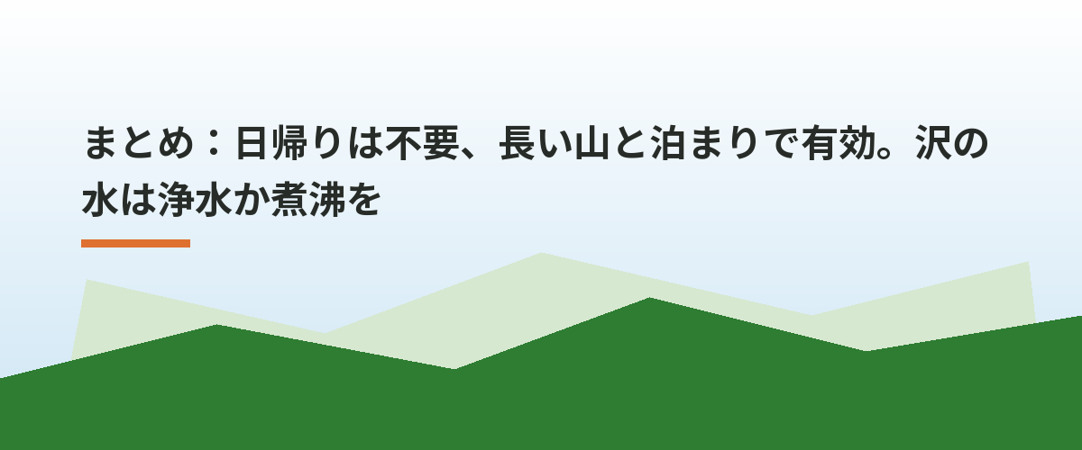 まとめ:日帰りは不要、長い山と泊まりで有効。沢の水は浄水か煮沸を