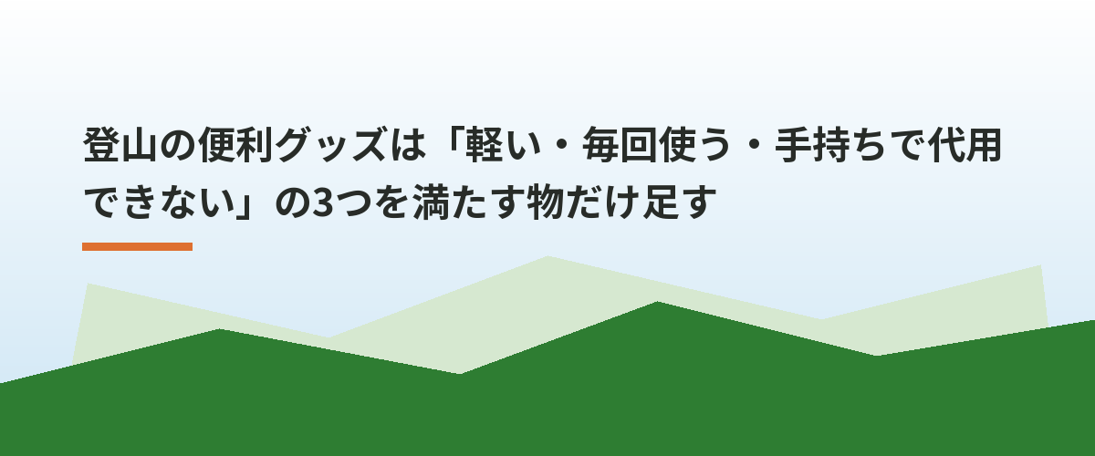 登山の便利グッズは「軽い・毎回使う・手持ちで代用できない」の3つを満たす物だけ足す
