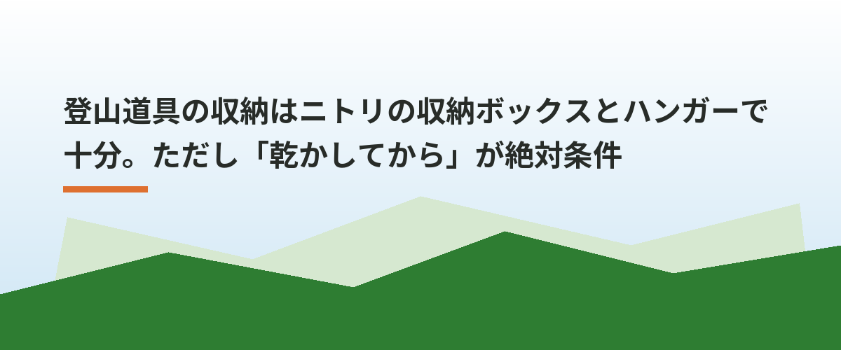 登山道具の収納はニトリの収納ボックスとハンガーで十分。ただし「乾かしてから」が絶対条件