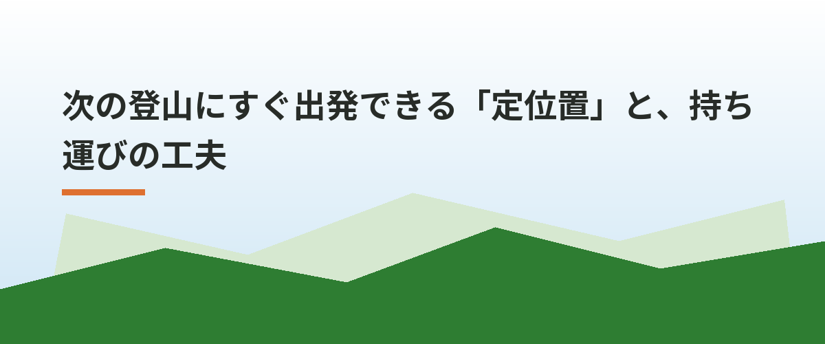 次の登山にすぐ出発できる「定位置」と、持ち運びの工夫