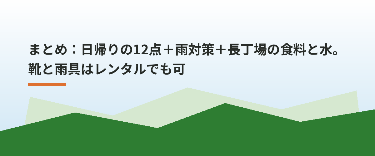 まとめ：日帰りの12点＋雨対策＋長丁場の食料と水。靴と雨具はレンタルでも可