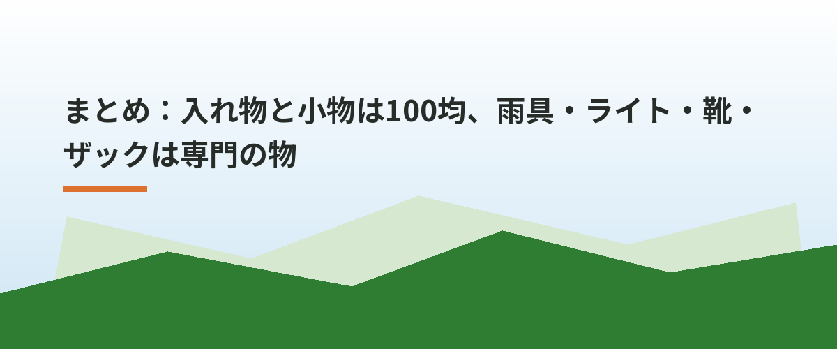 まとめ:入れ物と小物は100均、雨具・ライト・靴・ザックは専門の物