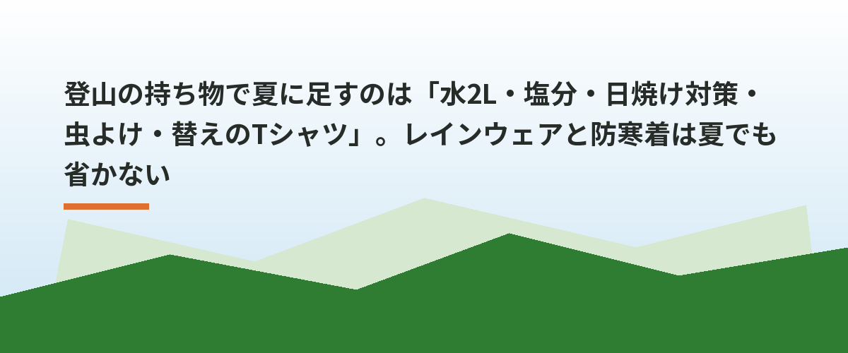 登山の持ち物で夏に足すのは「水2L・塩分・日焼け対策・虫よけ・替えのTシャツ」。レインウェアと防寒着は夏でも省かない