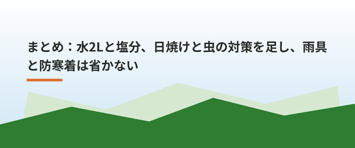 まとめ:水2Lと塩分、日焼けと虫の対策を足し、雨具と防寒着は省かない