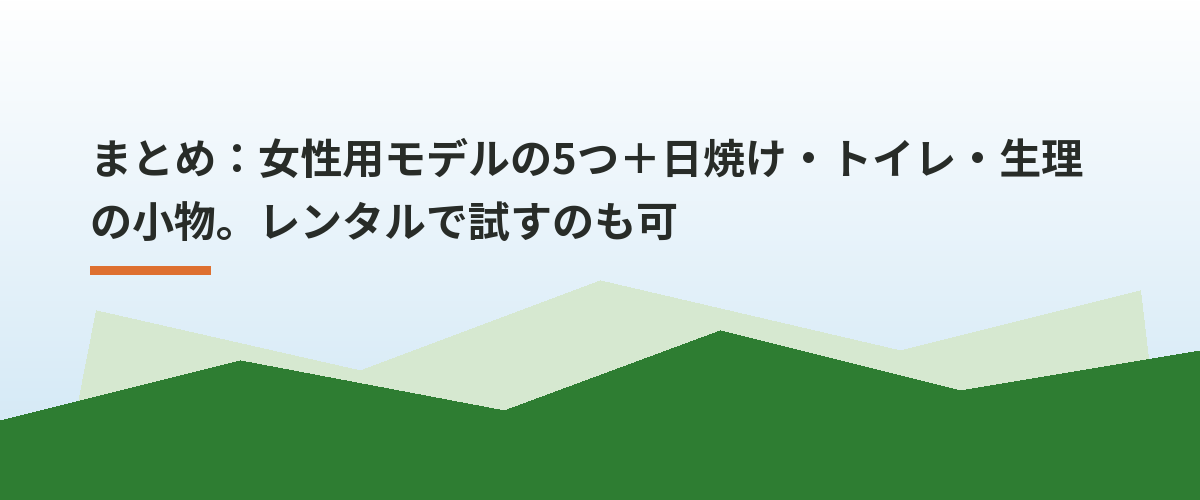 まとめ:女性用モデルの5つ+日焼け・トイレ・生理の小物。レンタルで試すのも可