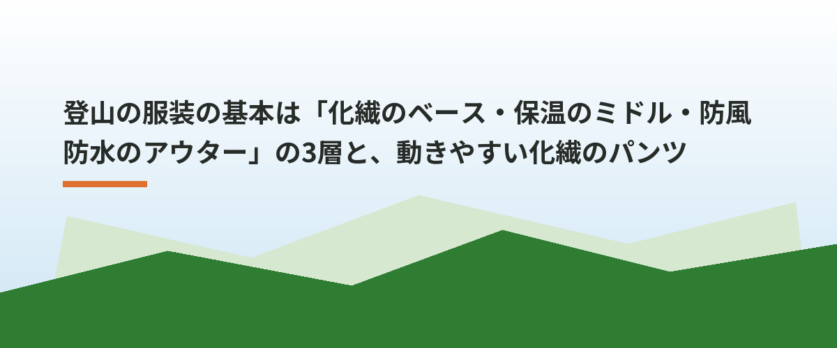 登山の服装の基本は「化繊のベース・保温のミドル・防風防水のアウター」の3層と、動きやすい化繊のパンツ