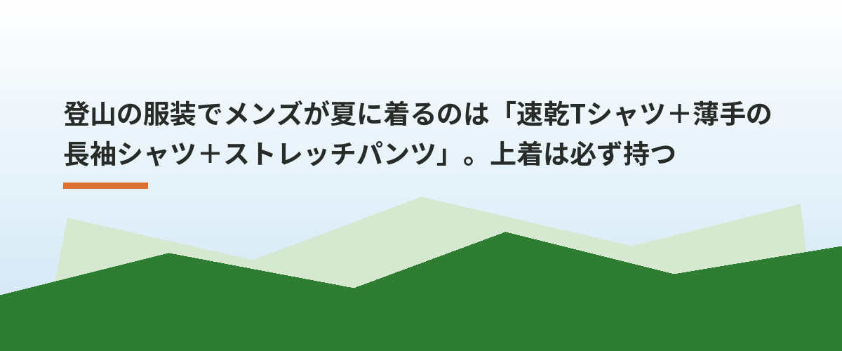 登山の服装でメンズが夏に着るのは「速乾Tシャツ＋薄手の長袖シャツ＋ストレッチパンツ」。上着は必ず持つ