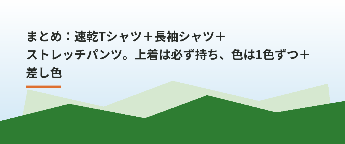 まとめ：速乾Tシャツ＋長袖シャツ＋ストレッチパンツ。上着は必ず持ち、色は1色ずつ＋差し色