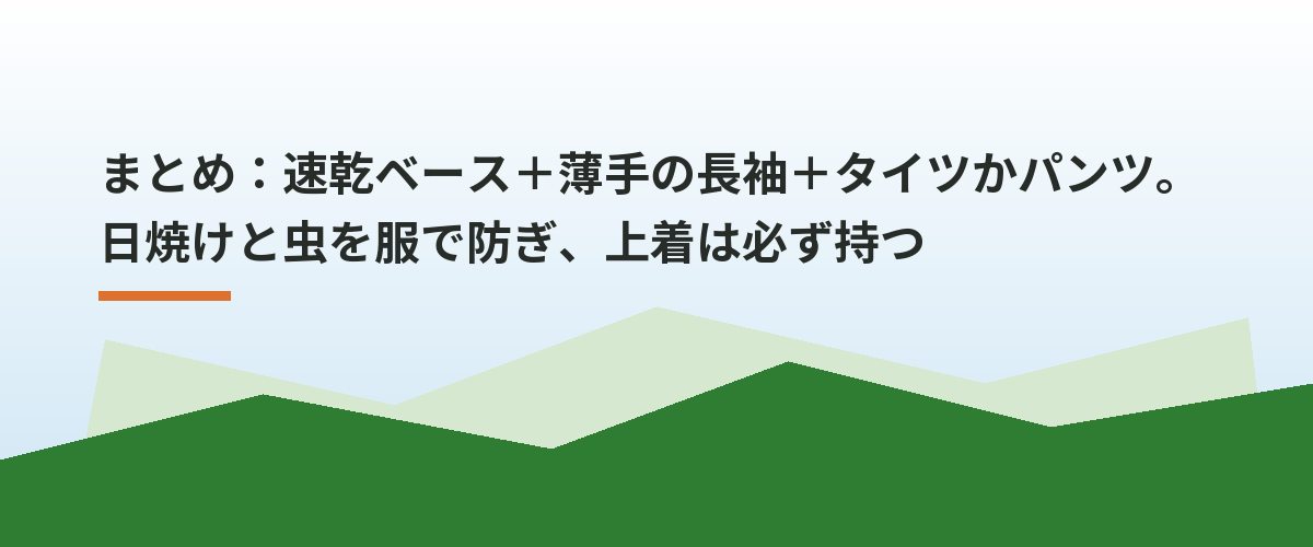 まとめ：速乾ベース＋薄手の長袖＋タイツかパンツ。日焼けと虫を服で防ぎ、上着は必ず持つ