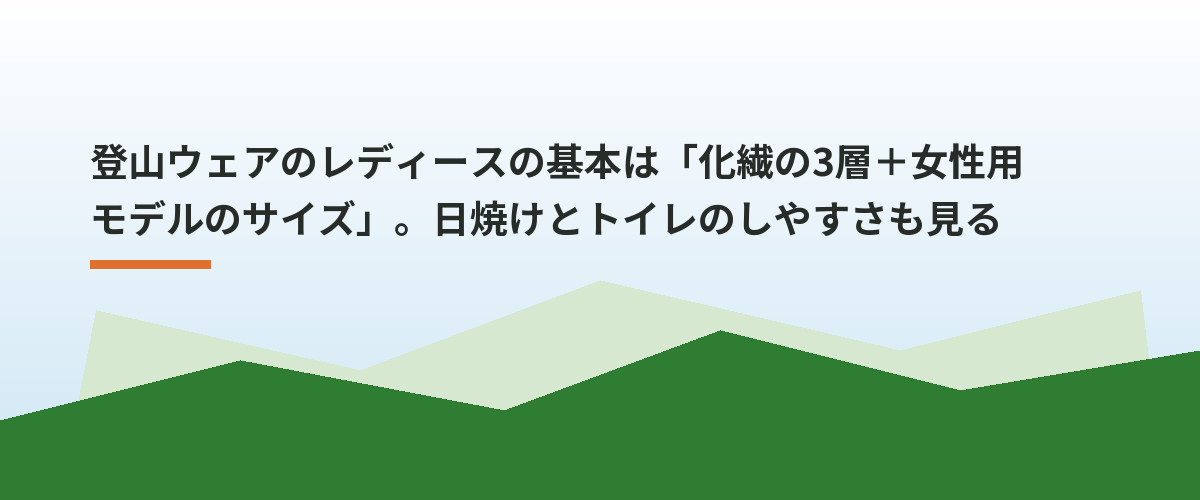 登山ウェアのレディースの基本は「化繊の3層＋女性用モデルのサイズ」。日焼けとトイレのしやすさも見る