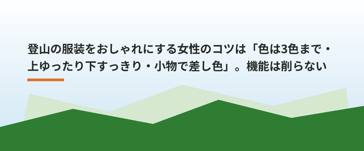 登山の服装をおしゃれにする女性のコツは「色は3色まで・上ゆったり下すっきり・小物で差し色」。機能は削らない